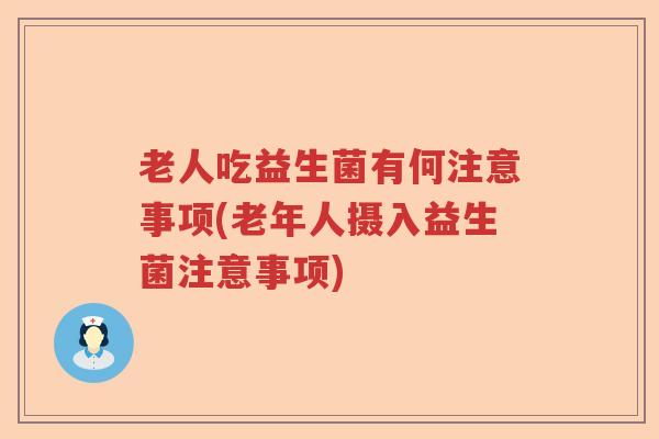 老人吃益生菌有何注意事项(老年人摄入益生菌注意事项)