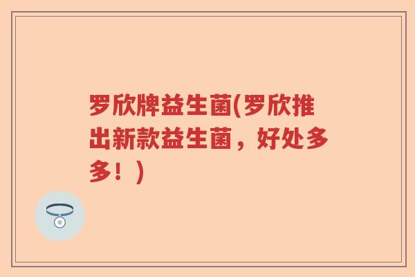 罗欣牌益生菌(罗欣推出新款益生菌，好处多多！)