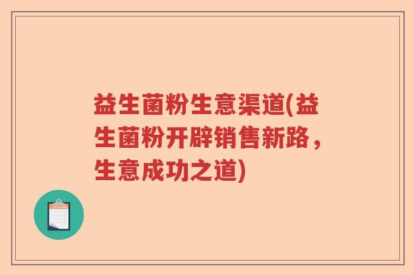 益生菌粉生意渠道(益生菌粉开辟销售新路，生意成功之道)