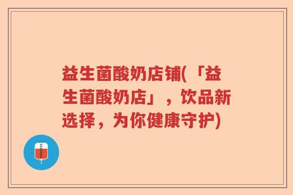 益生菌酸奶店铺(「益生菌酸奶店」，饮品新选择，为你健康守护)