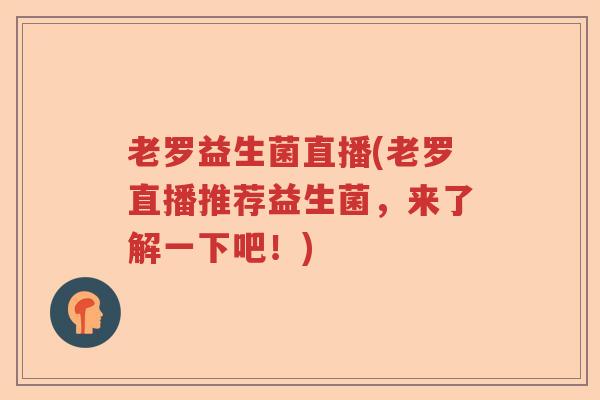 老罗益生菌直播(老罗直播推荐益生菌，来了解一下吧！)