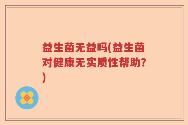 益生菌无益吗(益生菌对健康无实质性帮助？)