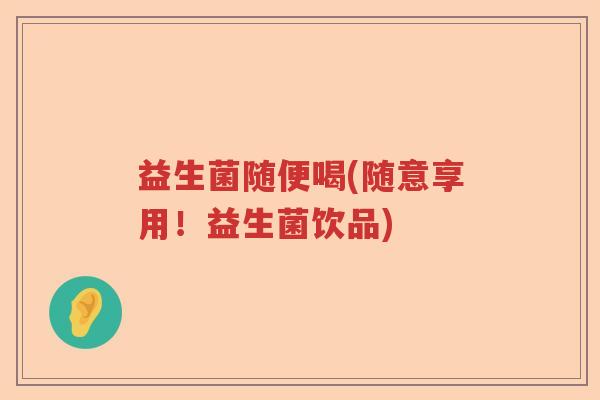 益生菌随便喝(随意享用！益生菌饮品)