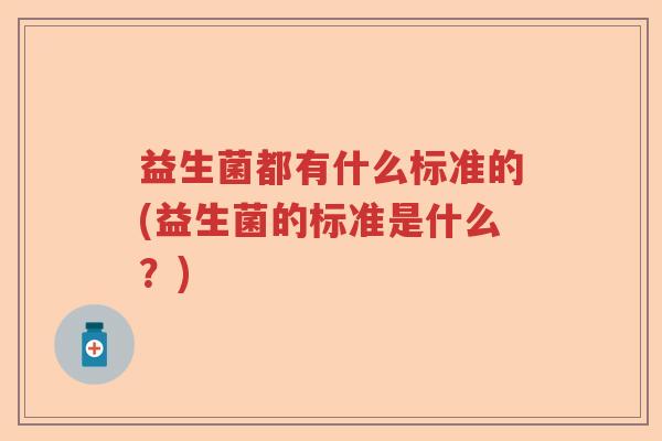 益生菌都有什么标准的(益生菌的标准是什么？)