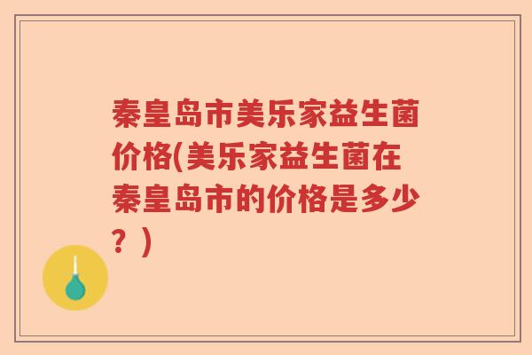 秦皇岛市美乐家益生菌价格(美乐家益生菌在秦皇岛市的价格是多少？)