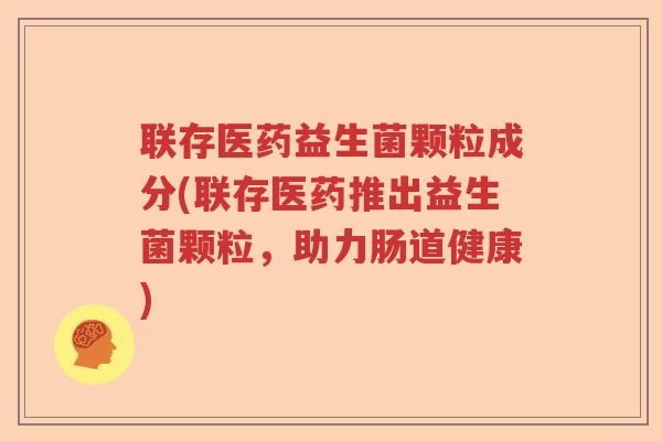 联存医药益生菌颗粒成分(联存医药推出益生菌颗粒，助力肠道健康)