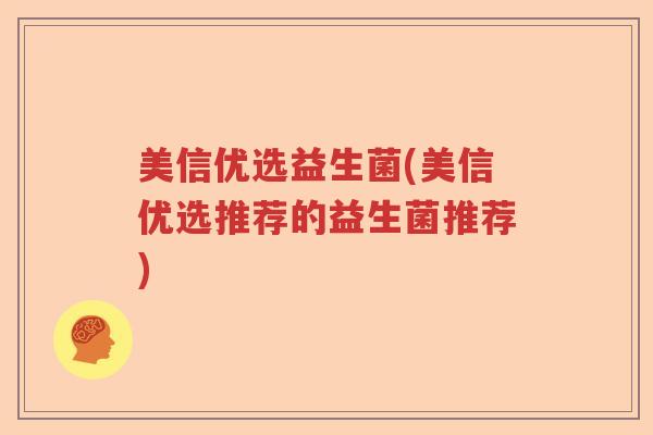 美信优选益生菌(美信优选推荐的益生菌推荐)