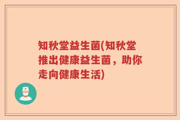 知秋堂益生菌(知秋堂推出健康益生菌，助你走向健康生活)
