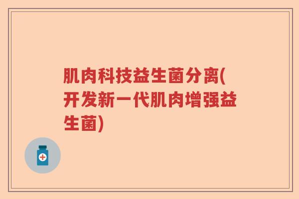 肌肉科技益生菌分离(开发新一代肌肉增强益生菌)