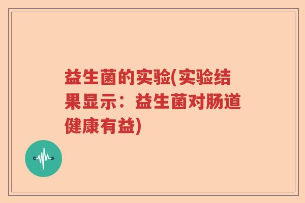 益生菌的实验(实验结果显示：益生菌对肠道健康有益)