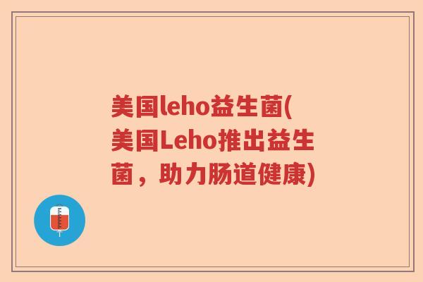 美国leho益生菌(美国Leho推出益生菌，助力肠道健康)
