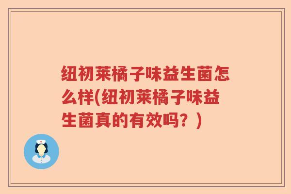 纽初莱橘子味益生菌怎么样(纽初莱橘子味益生菌真的有效吗？)