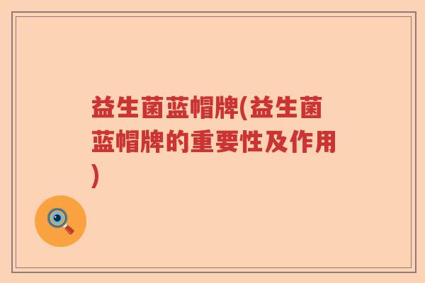 益生菌蓝帽牌(益生菌蓝帽牌的重要性及作用)