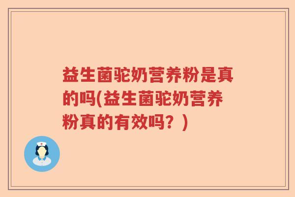 益生菌驼奶营养粉是真的吗(益生菌驼奶营养粉真的有效吗？)