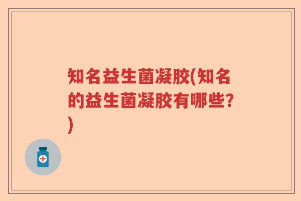 知名益生菌凝胶(知名的益生菌凝胶有哪些？)