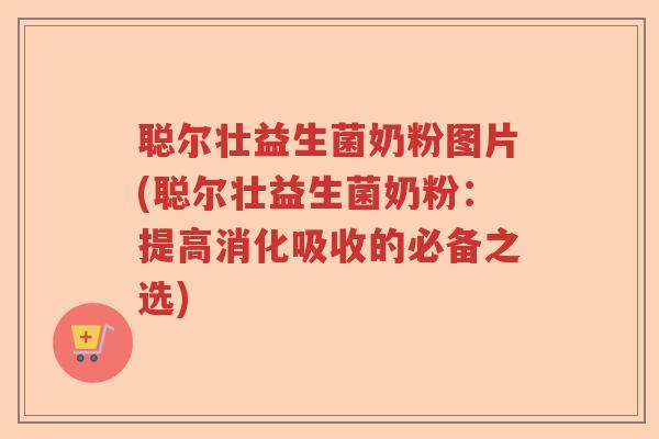 聪尔壮益生菌奶粉图片(聪尔壮益生菌奶粉：提高消化吸收的必备之选)