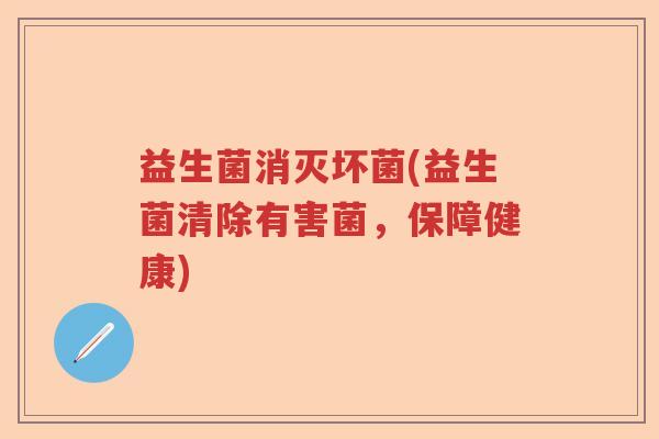 益生菌消灭坏菌(益生菌清除有害菌，保障健康)