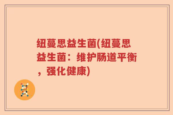 纽蔓思益生菌(纽蔓思益生菌：维护肠道平衡，强化健康)