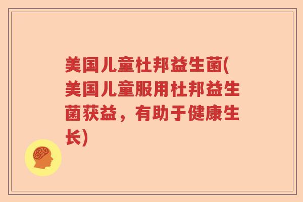 美国儿童杜邦益生菌(美国儿童服用杜邦益生菌获益，有助于健康生长)