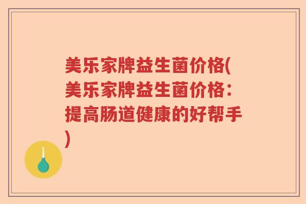 美乐家牌益生菌价格(美乐家牌益生菌价格：提高肠道健康的好帮手)