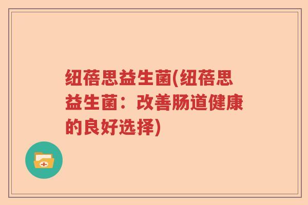 纽蓓思益生菌(纽蓓思益生菌：改善肠道健康的良好选择)