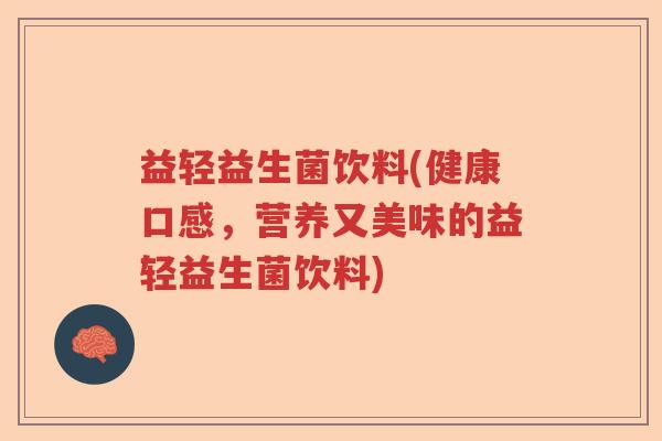 益轻益生菌饮料(健康口感，营养又美味的益轻益生菌饮料)