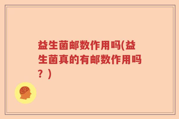 益生菌邮数作用吗(益生菌真的有邮数作用吗？)