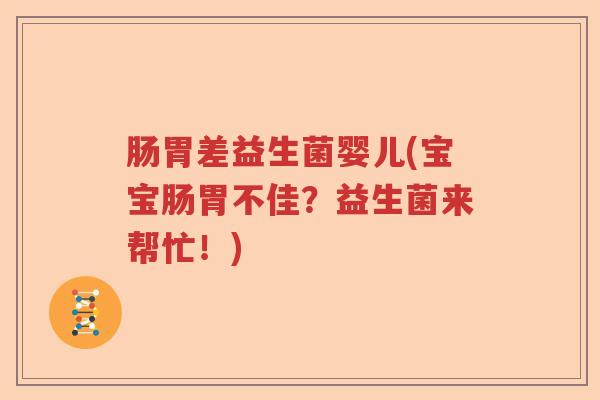 肠胃差益生菌婴儿(宝宝肠胃不佳？益生菌来帮忙！)