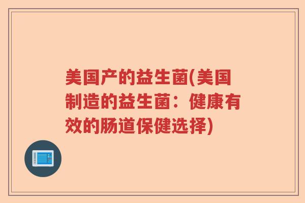 美国产的益生菌(美国制造的益生菌：健康有效的肠道保健选择)