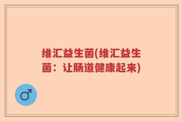 维汇益生菌(维汇益生菌：让肠道健康起来)