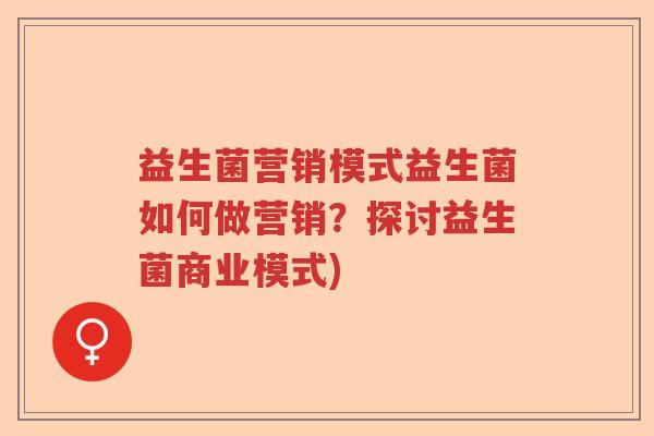 益生菌营销模式益生菌如何做营销？探讨益生菌商业模式)