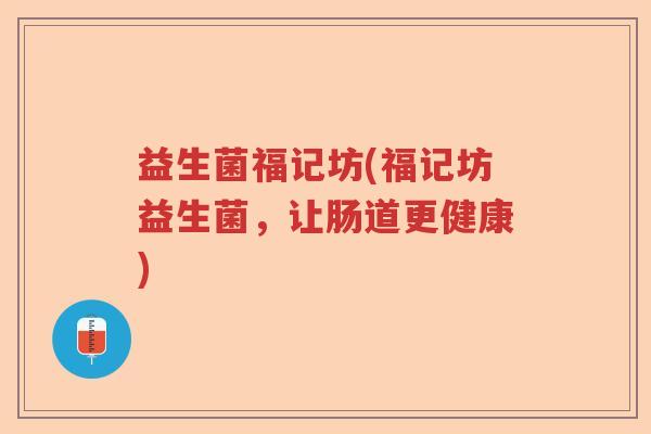 益生菌福记坊(福记坊益生菌，让肠道更健康)