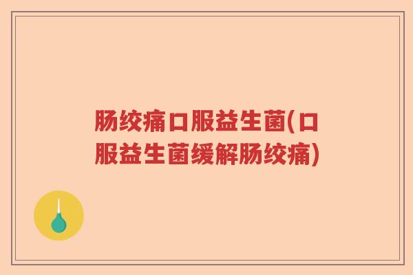 肠绞痛口服益生菌(口服益生菌缓解肠绞痛)