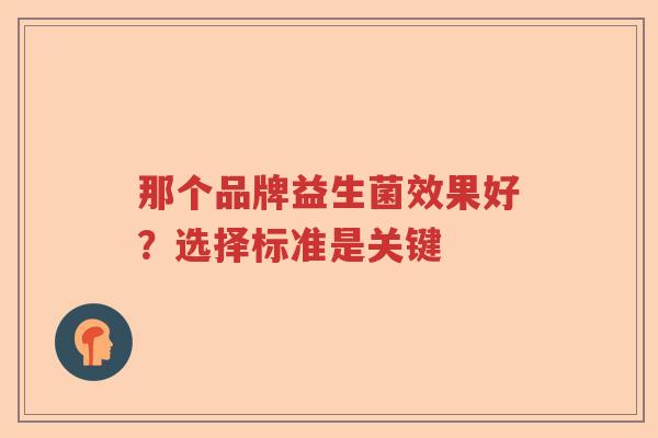 那个品牌益生菌效果好？选择标准是关键