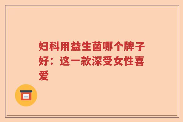 用益生菌哪个牌子好：这一款深受女性喜爱