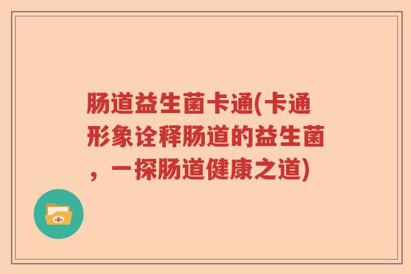 肠道益生菌卡通(卡通形象诠释肠道的益生菌，一探肠道健康之道)