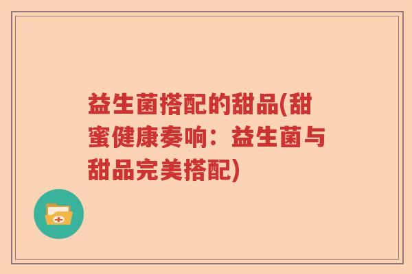益生菌搭配的甜品(甜蜜健康奏响：益生菌与甜品完美搭配)