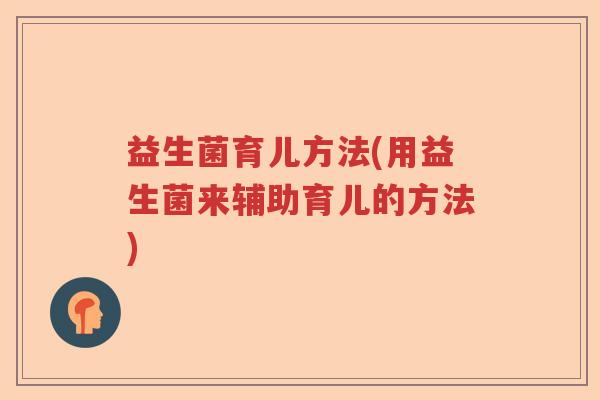 益生菌育儿方法(用益生菌来辅助育儿的方法)