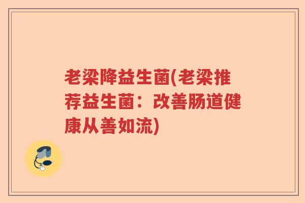 老梁降益生菌(老梁推荐益生菌：改善肠道健康从善如流)
