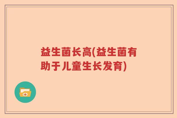 益生菌长高(益生菌有助于儿童生长发育)
