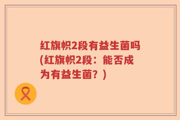 红旗帜2段有益生菌吗(红旗帜2段：能否成为有益生菌？)