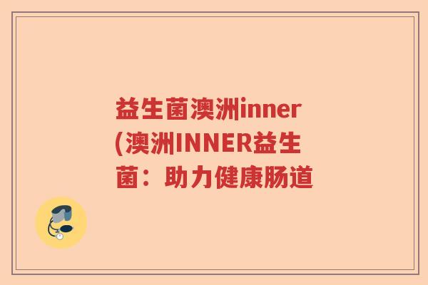 益生菌澳洲inner(澳洲INNER益生菌：助力健康肠道