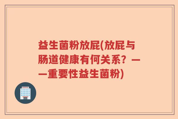 益生菌粉放屁(放屁与肠道健康有何关系？——重要性益生菌粉)