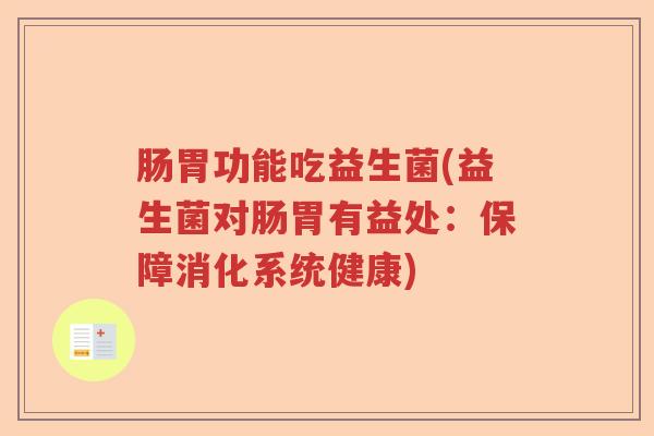 肠胃功能吃益生菌(益生菌对肠胃有益处：保障消化系统健康)