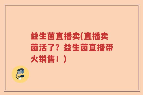 益生菌直播卖(直播卖菌活了？益生菌直播带火销售！)