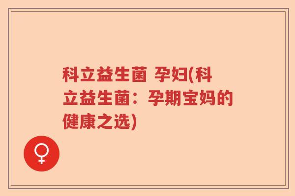 科立益生菌 孕妇(科立益生菌：孕期宝妈的健康之选)