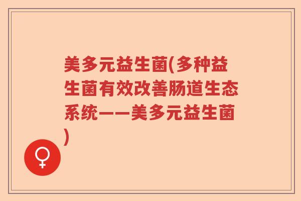 美多元益生菌(多种益生菌有效改善肠道生态系统——美多元益生菌)
