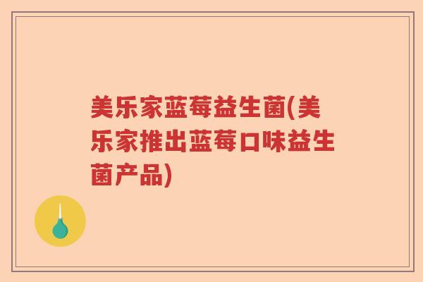 美乐家蓝莓益生菌(美乐家推出蓝莓口味益生菌产品)