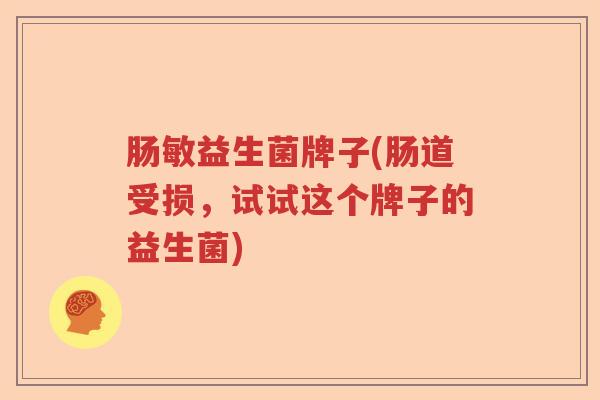 肠敏益生菌牌子(肠道受损，试试这个牌子的益生菌)