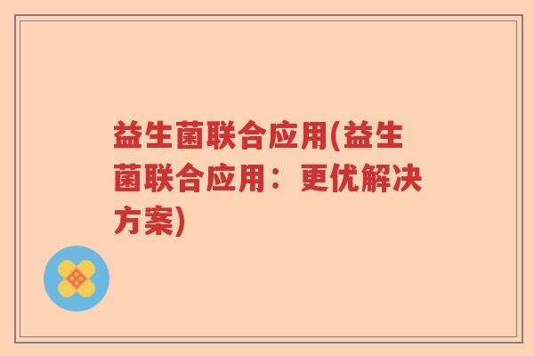 益生菌联合应用(益生菌联合应用：更优解决方案)